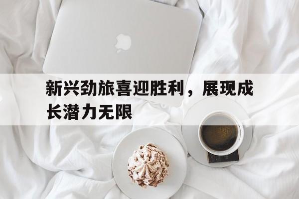 B体育体育教练-包含新兴劲旅喜迎胜利，展现成长潜力无限的词条
